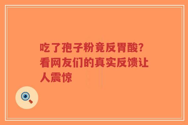 吃了孢子粉竟反胃酸？看网友们的真实反馈让人震惊-第1张图片-超越