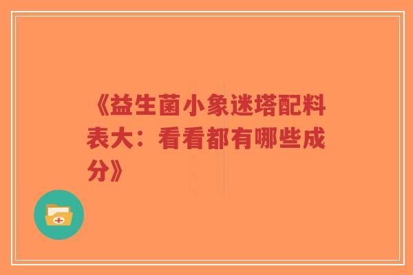 《益生菌小象迷塔配料表大:看看都有哪些成分》-第1张图片-超越 《益生菌小象迷塔配料表大:看看都有哪些成分》-第1张图片-超越