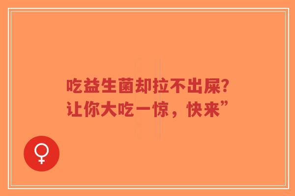 吃益生菌却拉不出屎?让你大吃一惊,快来”-第1张图片-超越 吃益生菌却拉不出屎?让你大吃一惊,快来”-第1张图片-超越
