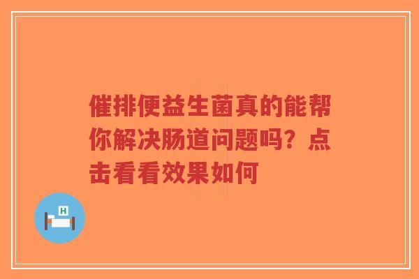 催排便益生菌真的能帮你解决肠道问题吗?点击看看效果如何-第1张图片-超越 催排便益生菌真的能帮你解决肠道问题吗?点击看看效果如何-第1张图片-超越
