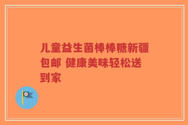 儿童益生菌棒棒糖新疆包邮 健康美味轻松送到家-第1张图片-超越 儿童益生菌棒棒糖新疆包邮 健康美味轻松送到家-第1张图片-超越
