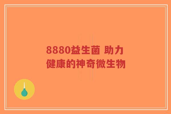 8880益生菌 助力健康的神奇微生物-第1张图片-超越