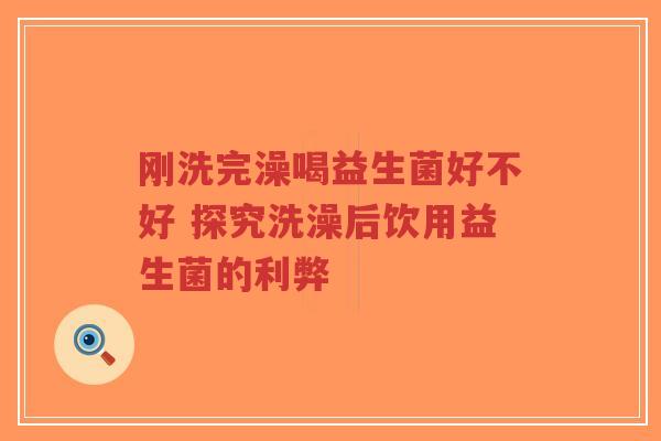 刚洗完澡喝益生菌好不好 探究洗澡后饮用益生菌的利弊-第1张图片-超越 刚洗完澡喝益生菌好不好 探究洗澡后饮用益生菌的利弊-第1张图片-超越