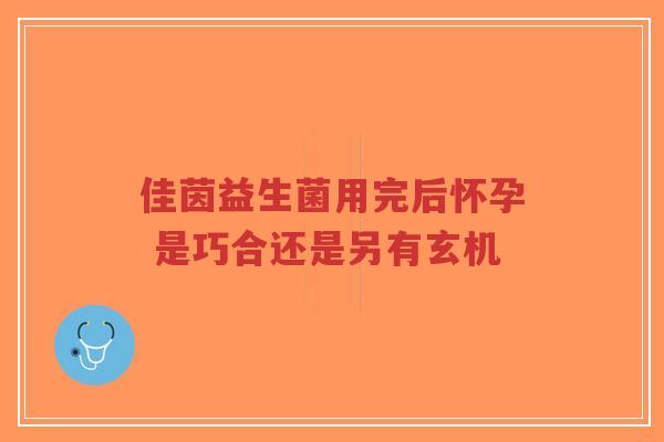 佳茵益生菌用完后怀孕 是巧合还是另有玄机-第1张图片-超越