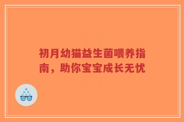 初月幼猫益生菌喂养指南,助你宝宝成长无忧-第1张图片-超越 初月幼猫益生菌喂养指南,助你宝宝成长无忧-第1张图片-超越