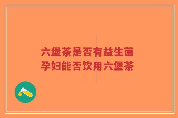六堡茶是否有益生菌 孕妇能否饮用六堡茶-第1张图片-超越 六堡茶是否有益生菌 孕妇能否饮用六堡茶-第1张图片-超越