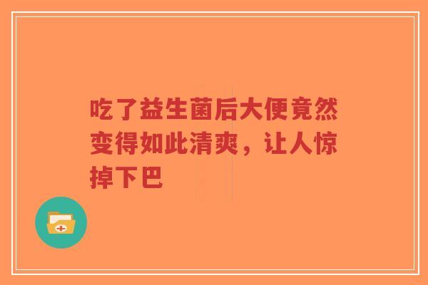 吃了益生菌后大便竟然变得如此清爽,让人惊掉下巴-第1张图片-超越 吃了益生菌后大便竟然变得如此清爽,让人惊掉下巴-第1张图片-超越