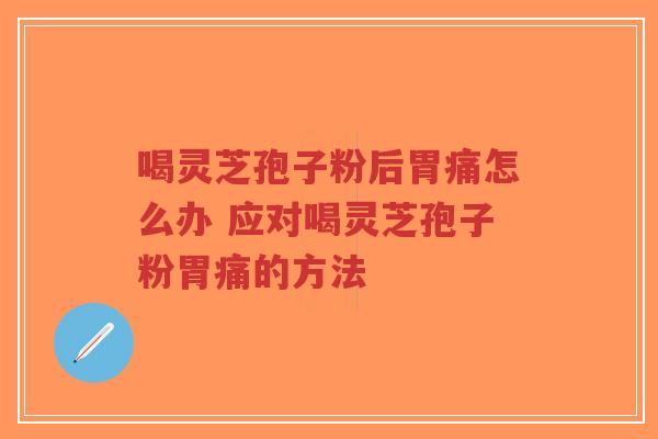 喝灵芝孢子粉后胃痛怎么办 应对喝灵芝孢子粉胃痛的方法-第1张图片-超越 喝灵芝孢子粉后胃痛怎么办 应对喝灵芝孢子粉胃痛的方法-第1张图片-超越