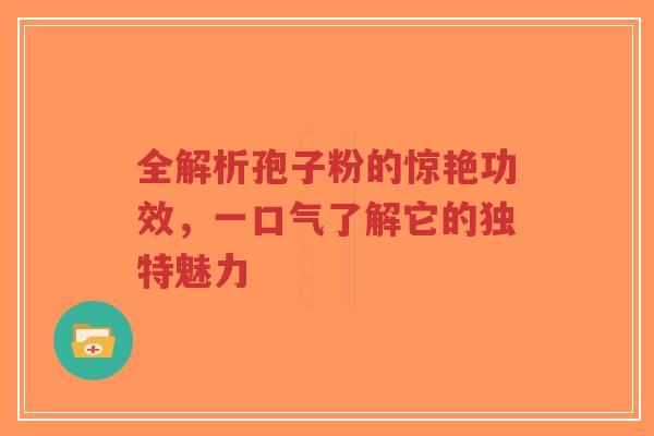 全解析孢子粉的惊艳功效,一口气了解它的独特魅力-第1张图片-超越 全解析孢子粉的惊艳功效,一口气了解它的独特魅力-第1张图片-超越