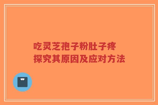 吃灵芝孢子粉肚子疼 探究其原因及应对方法-第1张图片-超越 吃灵芝孢子粉肚子疼 探究其原因及应对方法-第1张图片-超越