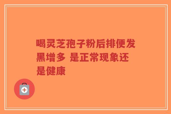 喝灵芝孢子粉后排便发黑增多 是正常现象还是健康-第1张图片-超越 喝灵芝孢子粉后排便发黑增多 是正常现象还是健康-第1张图片-超越