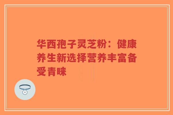 华西孢子灵芝粉:健康养生新选择营养丰富备受青睐-第1张图片-超越 华西孢子灵芝粉:健康养生新选择营养丰富备受青睐-第1张图片-超越