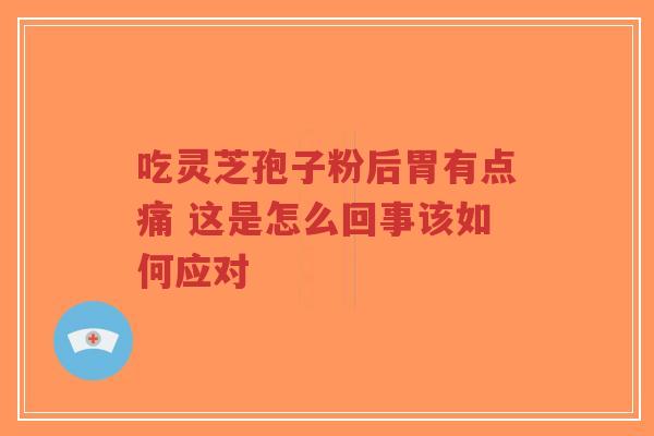 吃灵芝孢子粉后胃有点痛 这是怎么回事该如何应对-第1张图片-超越 吃灵芝孢子粉后胃有点痛 这是怎么回事该如何应对-第1张图片-超越