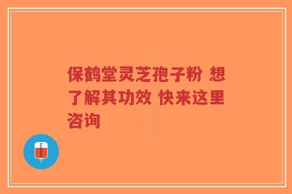保鹤堂灵芝孢子粉 想了解其功效 快来这里咨询-第1张图片-超越 保鹤堂灵芝孢子粉 想了解其功效 快来这里咨询-第1张图片-超越