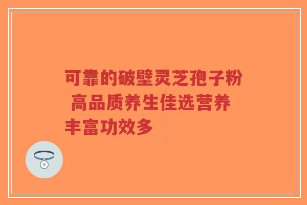 可靠的破壁灵芝孢子粉 高品质养生佳选营养丰富功效多-第1张图片-超越 可靠的破壁灵芝孢子粉 高品质养生佳选营养丰富功效多-第1张图片-超越