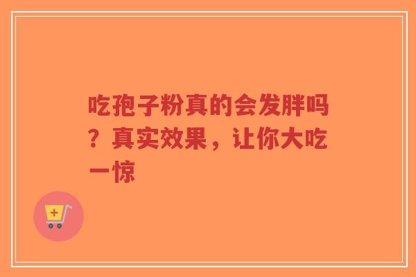 吃孢子粉真的会发胖吗?真实效果,让你大吃一惊-第1张图片-超越 吃孢子粉真的会发胖吗?真实效果,让你大吃一惊-第1张图片-超越