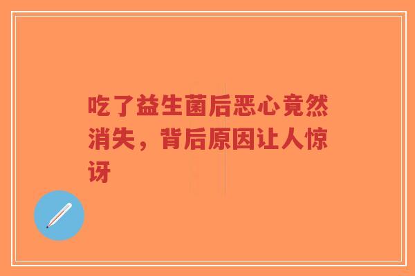 吃了益生菌后恶心竟然消失,背后原因让人惊讶-第1张图片-超越 吃了益生菌后恶心竟然消失,背后原因让人惊讶-第1张图片-超越