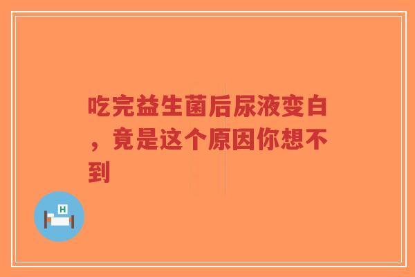 吃完益生菌后尿液变白,竟是这个原因你想不到-第1张图片-超越 吃完益生菌后尿液变白,竟是这个原因你想不到-第1张图片-超越