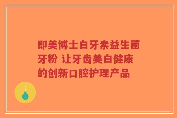 即美博士白牙素益生菌牙粉 让牙齿美白健康的创新口腔护理产品-第1张图片-超越