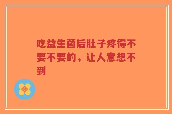 吃益生菌后肚子疼得不要不要的,让人意想不到-第1张图片-超越 吃益生菌后肚子疼得不要不要的,让人意想不到-第1张图片-超越