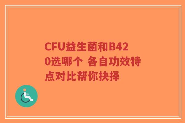 CFU益生菌和B420选哪个 各自功效特点对比帮你抉择-第1张图片-超越 CFU益生菌和B420选哪个 各自功效特点对比帮你抉择-第1张图片-超越