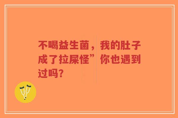 不喝益生菌,我的肚子成了拉屎怪”你也遇到过吗?-第1张图片-超越 不喝益生菌,我的肚子成了拉屎怪”你也遇到过吗?-第1张图片-超越