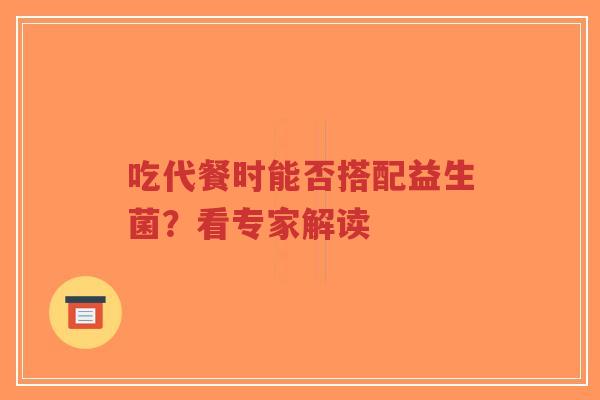 吃代餐时能否搭配益生菌?看专家解读-第1张图片-超越 吃代餐时能否搭配益生菌?看专家解读-第1张图片-超越