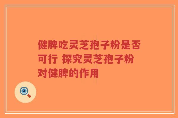 健脾吃灵芝孢子粉是否可行 探究灵芝孢子粉对健脾的作用-第1张图片-超越 健脾吃灵芝孢子粉是否可行 探究灵芝孢子粉对健脾的作用-第1张图片-超越