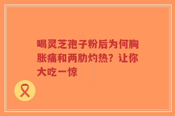 喝灵芝孢子粉后为何胸胀痛和两肋灼热?让你大吃一惊-第1张图片-超越 喝灵芝孢子粉后为何胸胀痛和两肋灼热?让你大吃一惊-第1张图片-超越