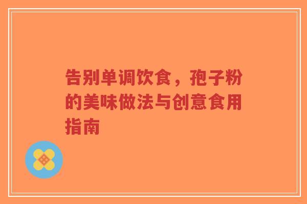 告别单调饮食,孢子粉的美味做法与创意食用指南-第1张图片-超越 告别单调饮食,孢子粉的美味做法与创意食用指南-第1张图片-超越
