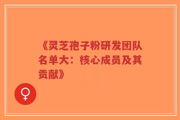 《灵芝孢子粉研发团队名单大:核心成员及其贡献》-第1张图片-超越 《灵芝孢子粉研发团队名单大:核心成员及其贡献》-第1张图片-超越