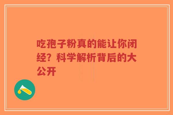 吃孢子粉真的能让你闭经？科学解析背后的大公开-第1张图片-超越
