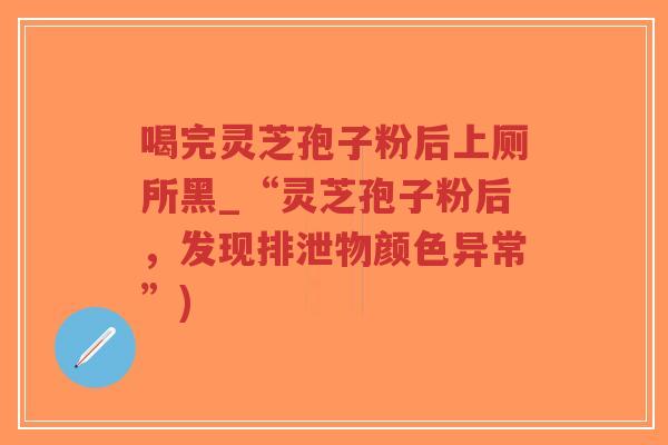 喝完灵芝孢子粉后上厕所黑_“灵芝孢子粉后,发现排泄物颜色异常”)-第1张图片-超越 喝完灵芝孢子粉后上厕所黑_“灵芝孢子粉后,发现排泄物颜色异常”)-第1张图片-超越