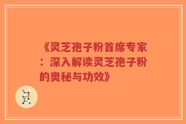 《灵芝孢子粉首席专家:深入解读灵芝孢子粉的奥秘与功效》-第1张图片-超越 《灵芝孢子粉首席专家:深入解读灵芝孢子粉的奥秘与功效》-第1张图片-超越