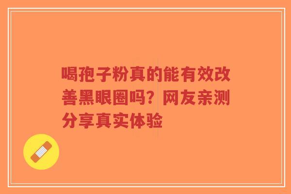 喝孢子粉真的能有效改善黑眼圈吗?网友亲测分享真实体验-第1张图片-超越 喝孢子粉真的能有效改善黑眼圈吗?网友亲测分享真实体验-第1张图片-超越
