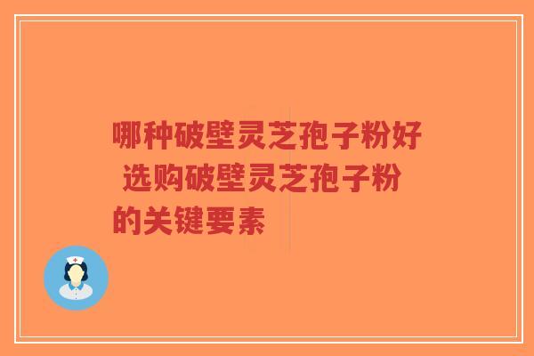 哪种破壁灵芝孢子粉好 选购破壁灵芝孢子粉的关键要素-第1张图片-超越 哪种破壁灵芝孢子粉好 选购破壁灵芝孢子粉的关键要素-第1张图片-超越