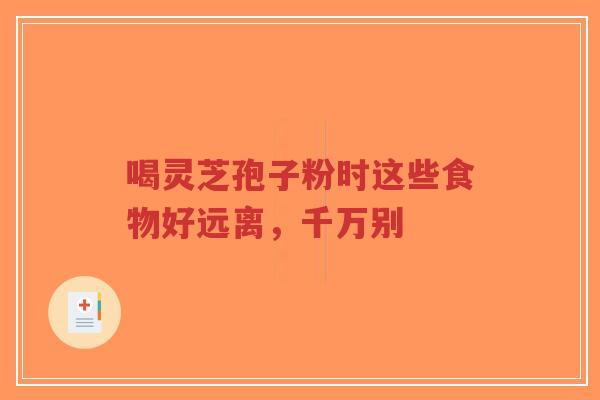 喝灵芝孢子粉时这些食物好远离,千万别-第1张图片-超越 喝灵芝孢子粉时这些食物好远离,千万别-第1张图片-超越