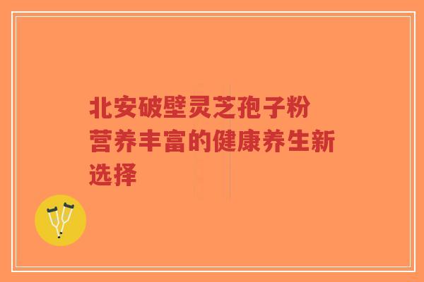 北安破壁灵芝孢子粉 营养丰富的健康养生新选择-第1张图片-超越 北安破壁灵芝孢子粉 营养丰富的健康养生新选择-第1张图片-超越