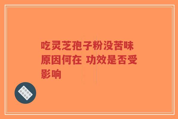 吃灵芝孢子粉没苦味 原因何在 功效是否受影响-第1张图片-超越 吃灵芝孢子粉没苦味 原因何在 功效是否受影响-第1张图片-超越