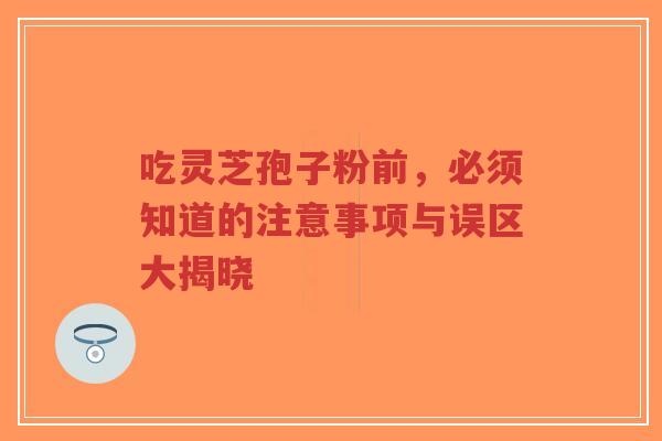吃灵芝孢子粉前,必须知道的注意事项与误区大揭晓-第1张图片-超越 吃灵芝孢子粉前,必须知道的注意事项与误区大揭晓-第1张图片-超越