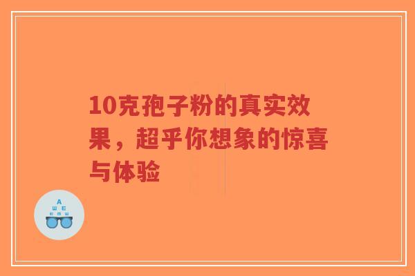10克孢子粉的真实效果,超乎你想象的惊喜与体验-第1张图片-超越 10克孢子粉的真实效果,超乎你想象的惊喜与体验-第1张图片-超越