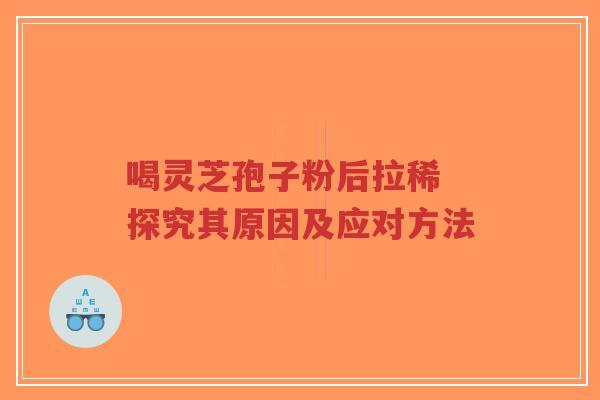 喝灵芝孢子粉后拉稀 探究其原因及应对方法-第1张图片-超越 喝灵芝孢子粉后拉稀 探究其原因及应对方法-第1张图片-超越