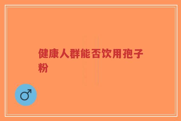 健康人群能否饮用孢子粉-第1张图片-超越 健康人群能否饮用孢子粉-第1张图片-超越