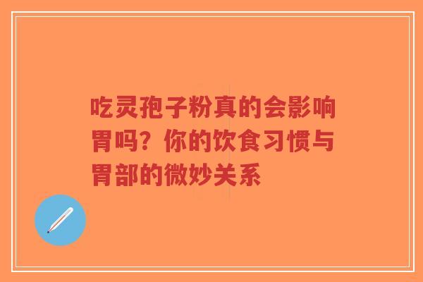 吃灵孢子粉真的会影响胃吗？你的饮食习惯与胃部的微妙关系-第1张图片-超越