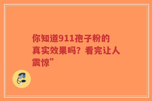 你知道911孢子粉的真实效果吗?看完让人震惊”-第1张图片-超越 你知道911孢子粉的真实效果吗?看完让人震惊”-第1张图片-超越