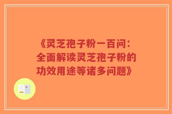 《灵芝孢子粉一百问:全面解读灵芝孢子粉的功效用途等诸多问题》-第1张图片-超越 《灵芝孢子粉一百问:全面解读灵芝孢子粉的功效用途等诸多问题》-第1张图片-超越