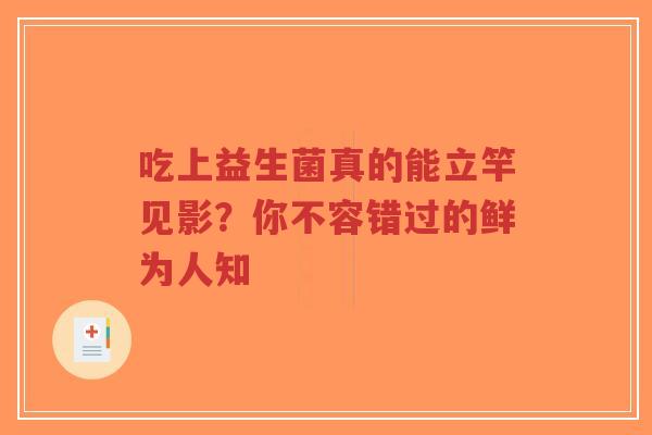 吃上益生菌真的能立竿见影?你不容错过的鲜为人知-第1张图片-超越 吃上益生菌真的能立竿见影?你不容错过的鲜为人知-第1张图片-超越