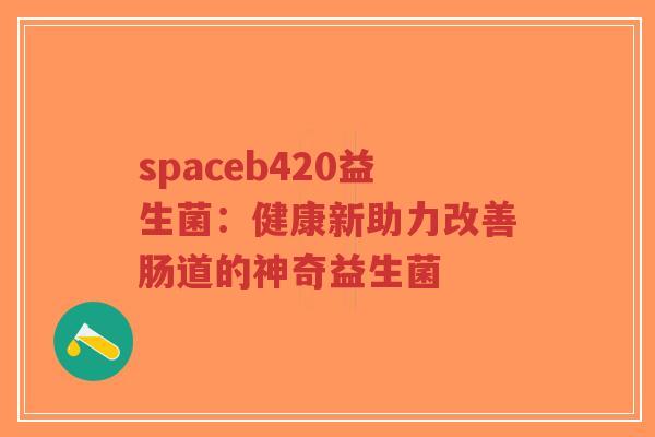 spaceb420益生菌：健康新助力改善肠道的神奇益生菌-第1张图片-超越