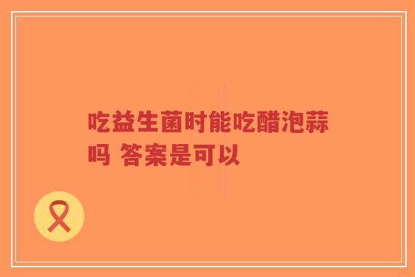 吃益生菌时能吃醋泡蒜吗 答案是可以-第1张图片-超越 吃益生菌时能吃醋泡蒜吗 答案是可以-第1张图片-超越