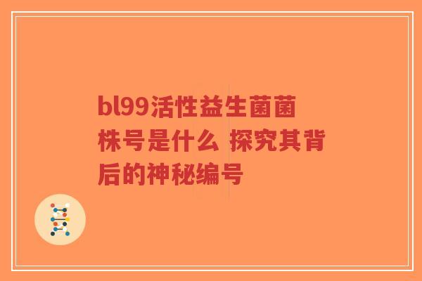 bl99活性益生菌菌株号是什么 探究其背后的神秘编号-第1张图片-超越 bl99活性益生菌菌株号是什么 探究其背后的神秘编号-第1张图片-超越